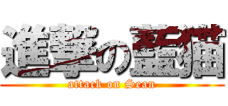 進撃の藍猫 (attack on Sean)