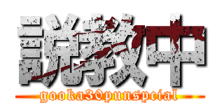 説教中 (gooka30punspcial)