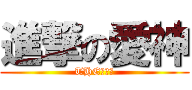 進撃の愛神 (THEｴﾛｽ)