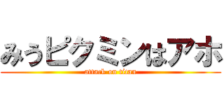 みうピクミンはアホ (attack on titan)