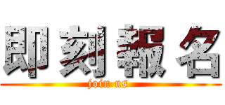 即 刻 報 名 (join us )