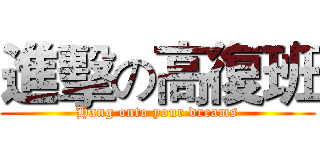 進擊の高復班 (Hang onto your dreams)