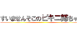 すいませんそこのビキニ姉ちゃん ()