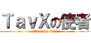 ＴａｖＸの使者 (attack on titan)