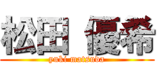 松田 優希 (yuki matsuda)