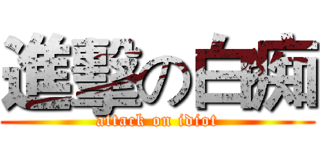 進擊の白痴 (attack on idiot)