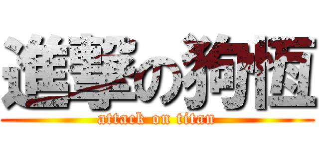 進撃の狗恆 (attack on titan)