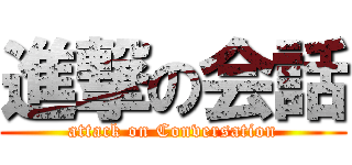 進撃の会話 (attack on Conversation)