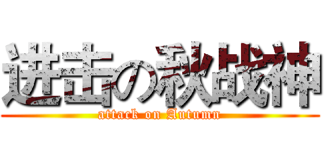 进击の秋战神 (attack on Autumn)