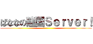 ばななの建国Ｓｅｒｖｅｒ！ ()