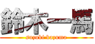 鈴木一馬 (suzuki kazuma)