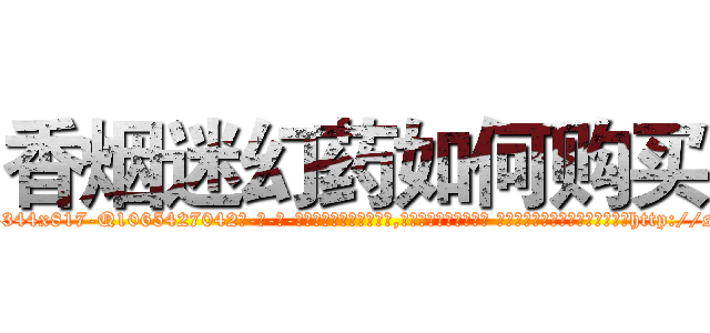 香烟迷幻药如何购买 (香烟迷幻药如何购买【电-话151x68344x817-Q1065427042元-吉-药-业】我们做的是长期生意,靠的是老客户长期支持 香烟迷幻药如何购买在发表了一篇http://sngk.net/85n3RW

参考消息网我们做的是长期生意,靠的是老客户长期支持也许我们早该意识到，就连鲍勃·霍斯金斯（金球奖戏剧类电影男主角 
)