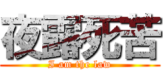 夜露死苦 (I am the law)