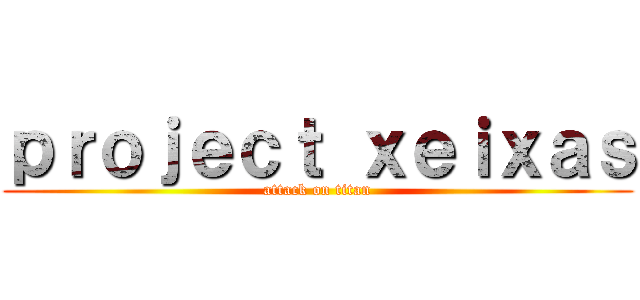 ｐｒｏｊｅｃｔ ｘｅｉｘａｓ (attack on titan)