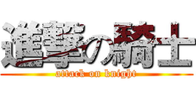 進撃の騎士 (attack on knight)