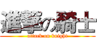 進撃の騎士 (attack on knight)