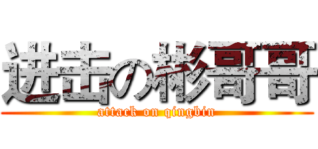 进击の彬哥哥 (attack on qingbin)