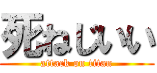 死ねじいい (attack on titan)