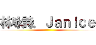 林咏詩．Ｊａｎｉｃｅ ()