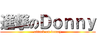 進撃のＤｏｎｎｙ (attack on donny)