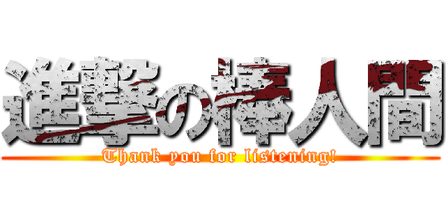 進撃の棒人間 (Thank you for listening!)