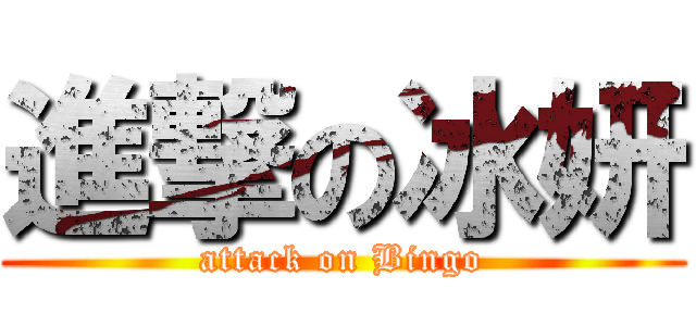 進撃の冰妍 (attack on Bingo)