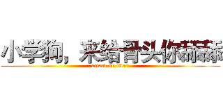 小学狗，来给骨头你舔舔 (attack on titan)