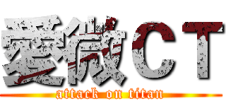 愛微ＣＴ (attack on titan)