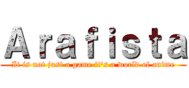 Ａｒａｆｉｓｔａ (It is not just a game it's a world of anime)