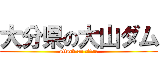 大分県の大山ダム (attack on titan)