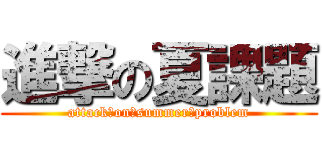 進撃の夏課題 (attack　on　summer　problem)