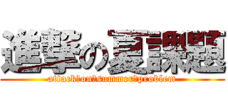 進撃の夏課題 (attack　on　summer　problem)