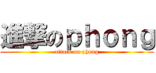進撃のｐｈｏｎｇ (attack on phong)