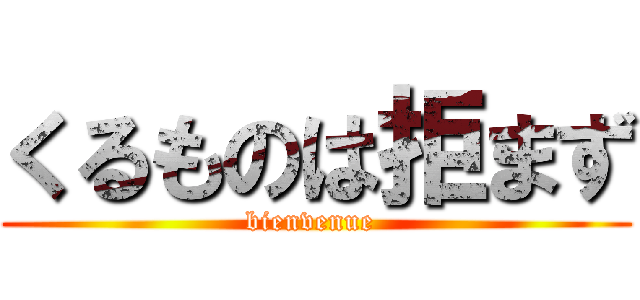 くるものは拒まず (bienvenue )