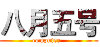 八月五号 (computer  )