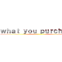 ｗｈａｔ ｙｏｕ ｐｕｒｃｈａｓｅ ()