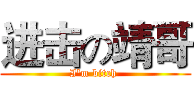 进击の靖哥 (I'm bitch )
