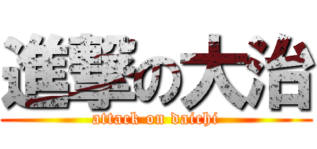 進撃の大治 (attack on daichi)