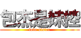 包杰是妹控 (love sister)