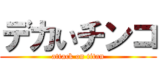 デカいチンコ (attack on titan)