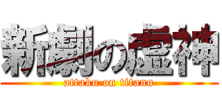 新劇の虚神 (attaku on titann)