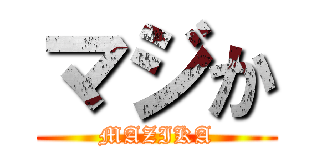 マジか (MAZIKA)