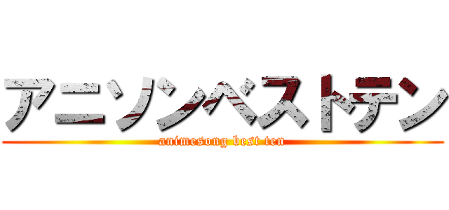 アニソンベストテン (animesong best ten)