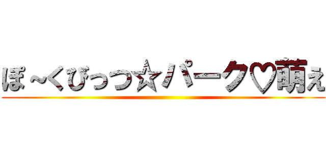 ぽ～くびっつ☆パーク♡萌え ()