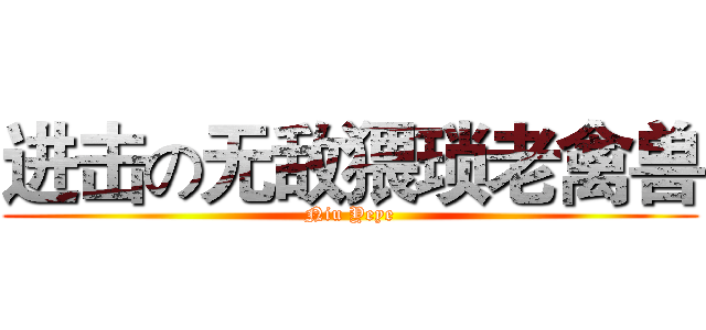 进击の无敌猥琐老禽兽 (Niu Yeye)