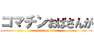 コマチンおばさんが (attack on titan)