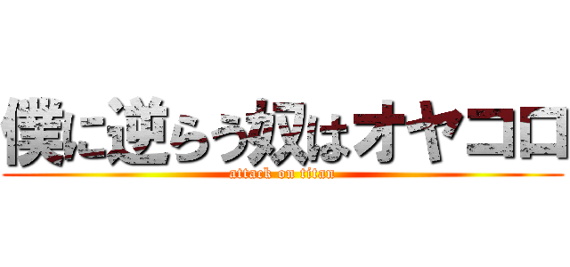 僕に逆らう奴はオヤコロ (attack on titan)