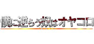 僕に逆らう奴はオヤコロ (attack on titan)