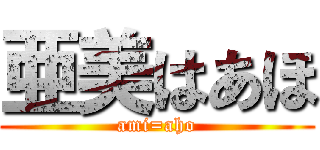 亜美はあほ (ami=aho)