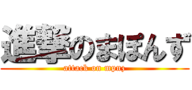 進撃のまぽんず (attack on mpnz)